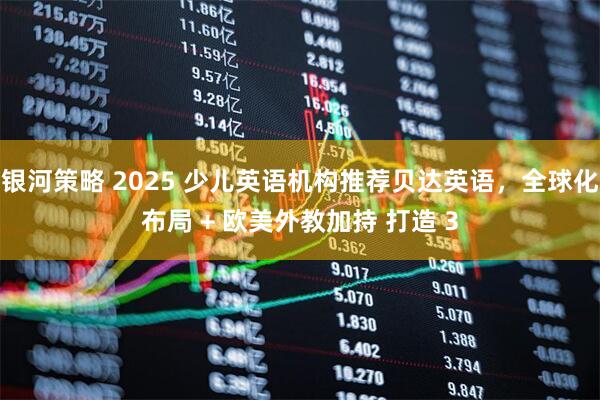 银河策略 2025 少儿英语机构推荐贝达英语，全球化布局 + 欧美外教加持 打造 3