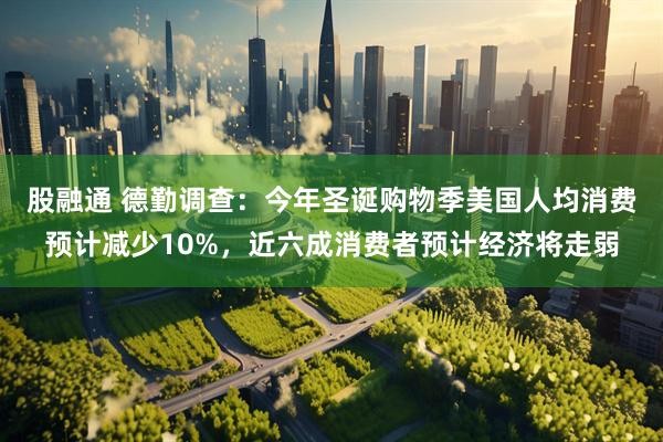 股融通 德勤调查：今年圣诞购物季美国人均消费预计减少10%，近六成消费者预计经济将走弱