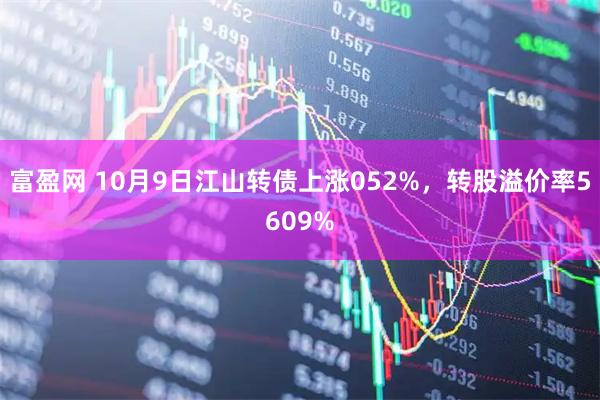 富盈网 10月9日江山转债上涨052%，转股溢价率5609%