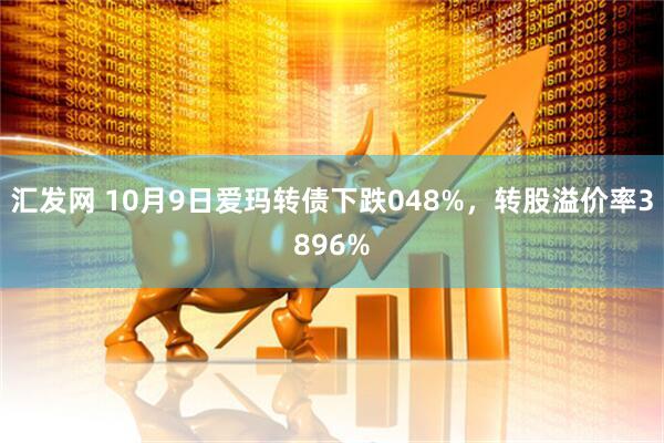 汇发网 10月9日爱玛转债下跌048%，转股溢价率3896%