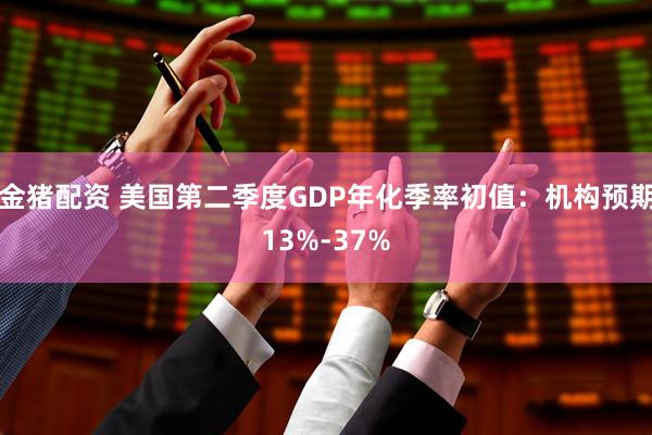 金猪配资 美国第二季度GDP年化季率初值：机构预期13%-37%
