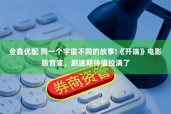 金鑫优配 同一个宇宙不同的故事!《开端》电影版官宣，剧迷期待值拉满了