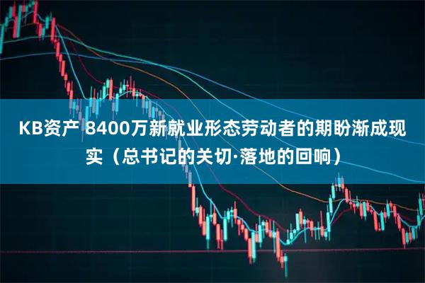 KB资产 8400万新就业形态劳动者的期盼渐成现实（总书记的关切·落地的回响）