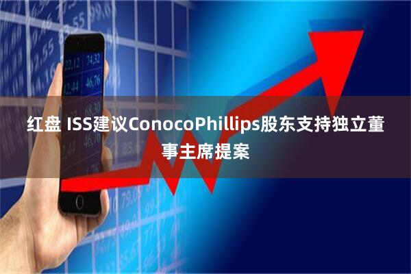 红盘 ISS建议ConocoPhillips股东支持独立董事主席提案