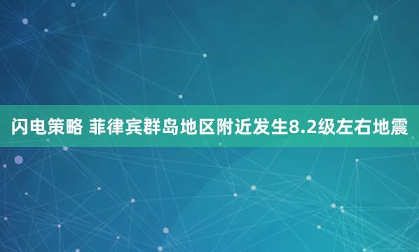 闪电策略 菲律宾群岛地区附近发生8.2级左右地震
