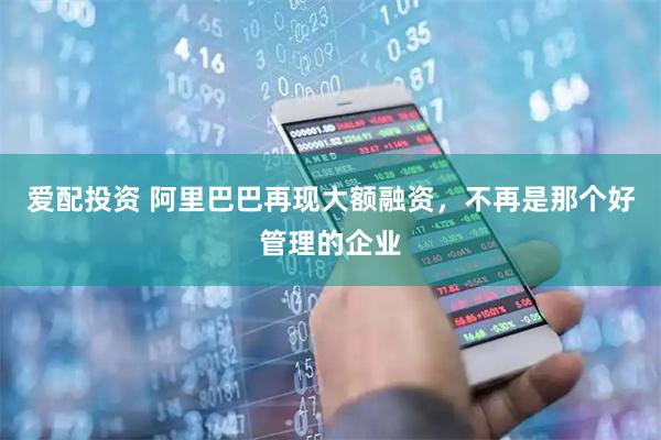 爱配投资 阿里巴巴再现大额融资，不再是那个好管理的企业